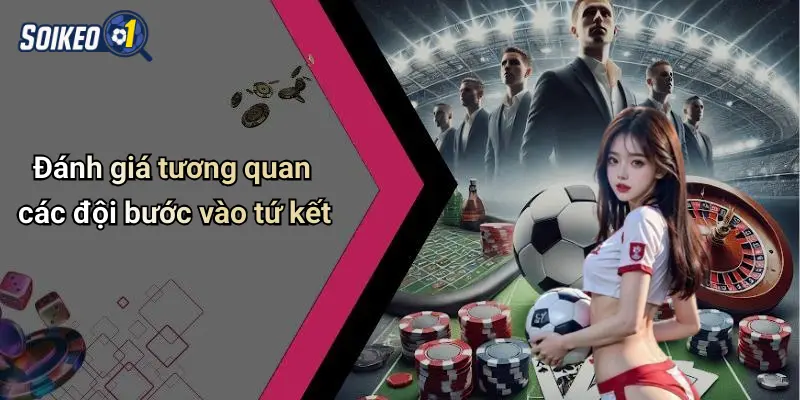 Đánh giá tương quan các đội bước vào tứ kết