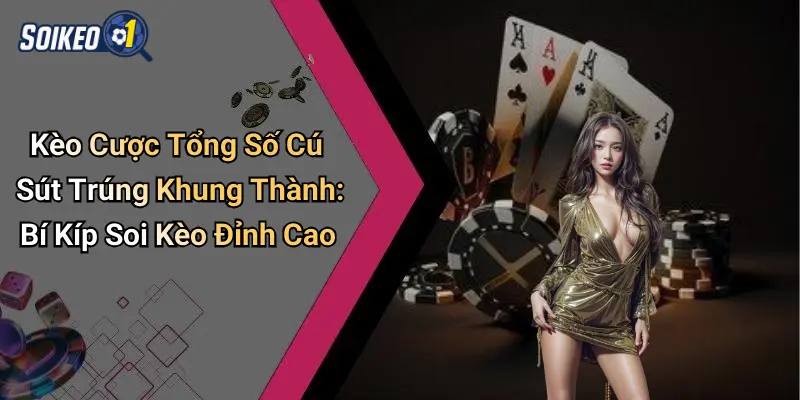 Kèo Cược Tổng Số Cú Sút Trúng Khung Thành: Bí Kíp Soi Kèo Đỉnh Cao