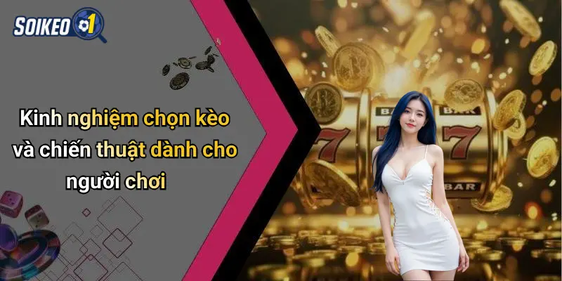Kinh nghiệm chọn kèo và chiến thuật dành cho người chơi