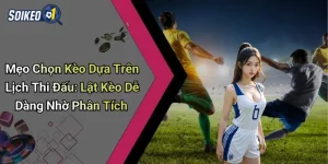 Mẹo Chọn Kèo Dựa Trên Lịch Thi Đấu: Lật Kèo Dễ Dàng Nhờ Phân Tích