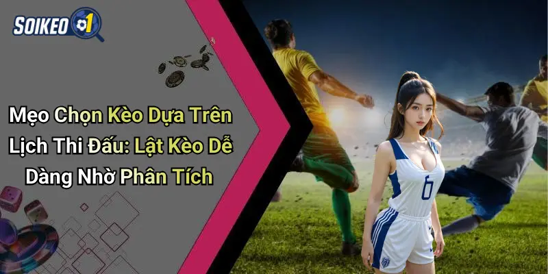 Mẹo Chọn Kèo Dựa Trên Lịch Thi Đấu: Lật Kèo Dễ Dàng Nhờ Phân Tích