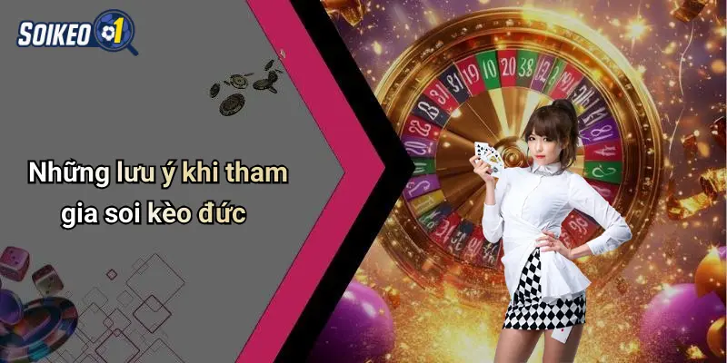 Những lưu ý khi tham gia soi kèo đức