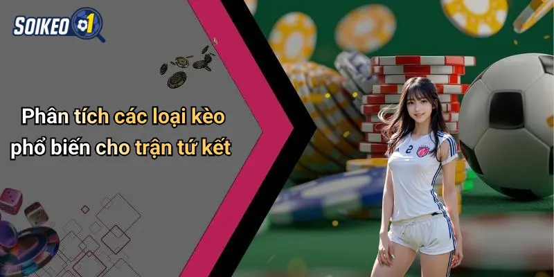 Phân tích các loại kèo phổ biến cho trận tứ kết