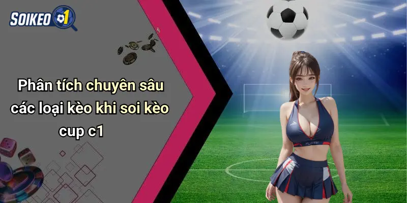 Phân tích chuyên sâu các loại kèo khi soi kèo cup c1