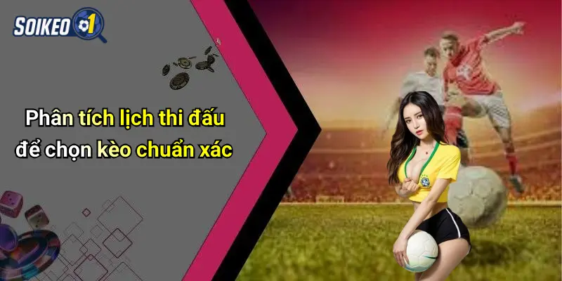 Phân tích lịch thi đấu để chọn kèo chuẩn xác