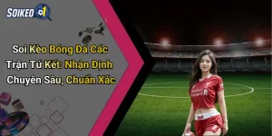 Soi Kèo Bóng Đá Các Trận Tứ Kết: Nhận Định Chuyên Sâu, Chuẩn Xác