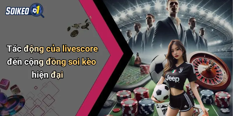 Tác động của livescore đến cộng đồng soi kèo hiện đại