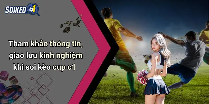 Tham khảo thông tin, giao lưu kinh nghiệm khi soi kèo cup c1