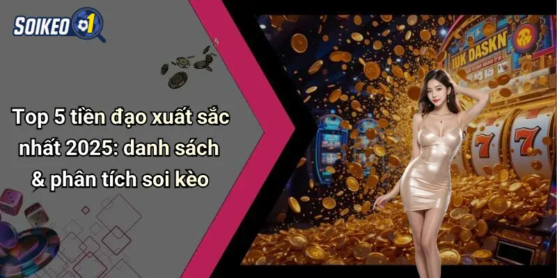 Top 5 tiền đạo xuất sắc nhất 2025: danh sách & phân tích soi kèo