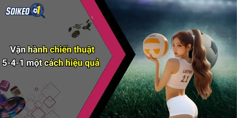 Vận hành chiến thuật 5-4-1 một cách hiệu quả