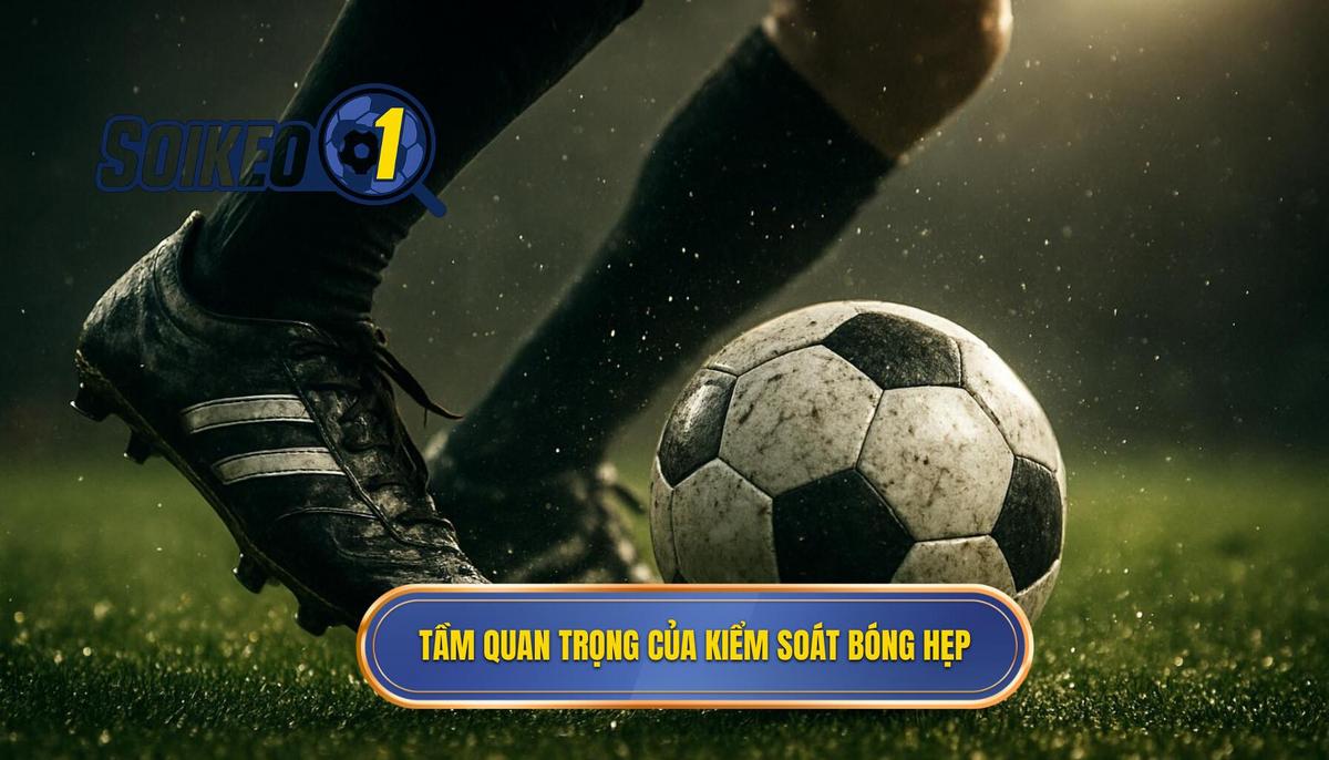 Tầm quan trọng chiến thuật của việc kiểm soát bóng hẹp