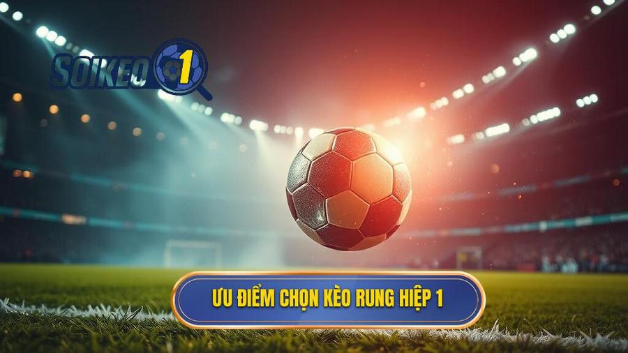 2. Ưu điểm chọn kèo rung hiệp 1